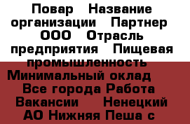 Повар › Название организации ­ Партнер, ООО › Отрасль предприятия ­ Пищевая промышленность › Минимальный оклад ­ 1 - Все города Работа » Вакансии   . Ненецкий АО,Нижняя Пеша с.